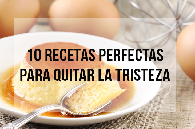 10 recetas perfectas para quitar la tristeza